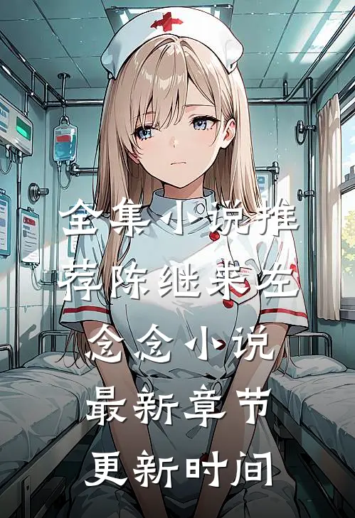 全集小说推荐陈继来左念念小说最新章节更新时间