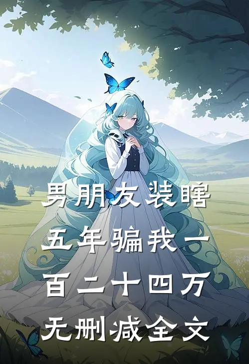男朋友装瞎五年骗我一百二十四万无删减全文