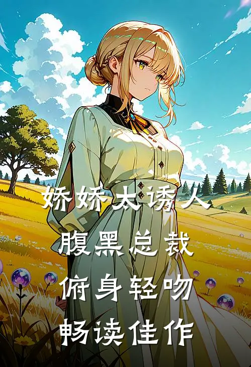 娇娇太诱人，腹黑总裁俯身轻吻畅读佳作