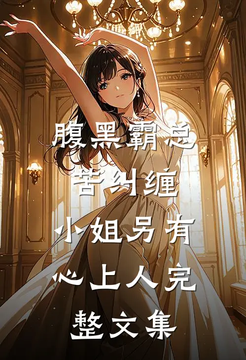 腹黑霸总苦纠缠，小姐另有心上人完整文集