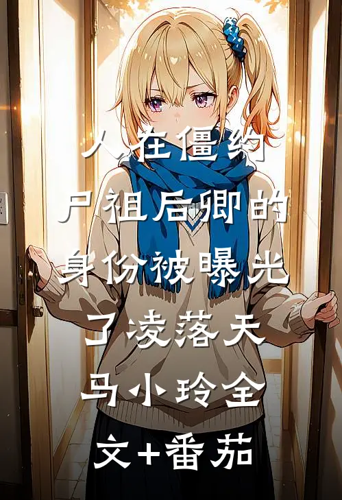 人在僵约，尸祖后卿的身份被曝光了凌落天马小玲全文+番茄