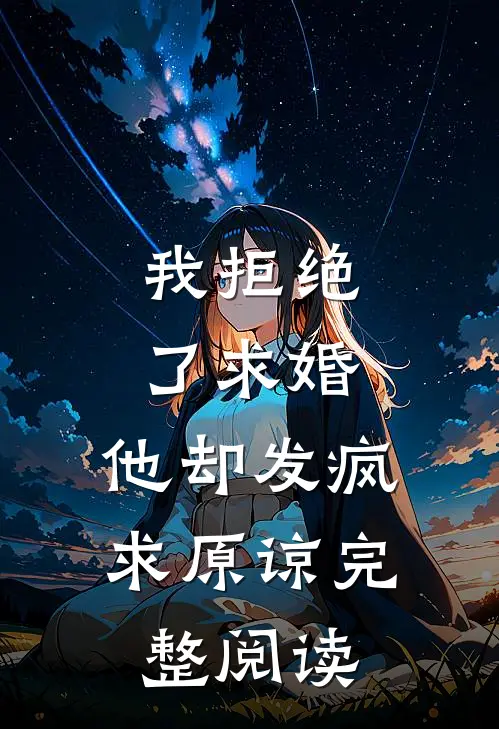 我拒绝了求婚,他却发疯求原谅完整阅读