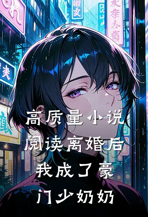 高质量小说阅读离婚后，我成了豪门少奶奶