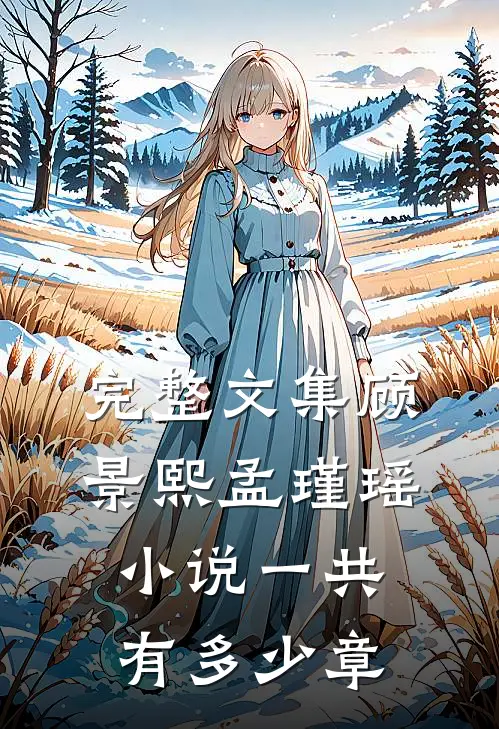 完整文集顾景熙孟瑾瑶小说一共有多少章