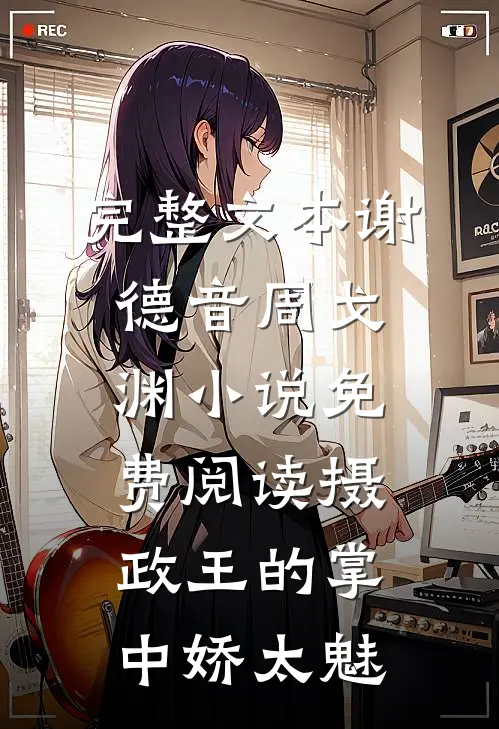完整文本谢德音周戈渊小说免费阅读摄政王的掌中娇太魅