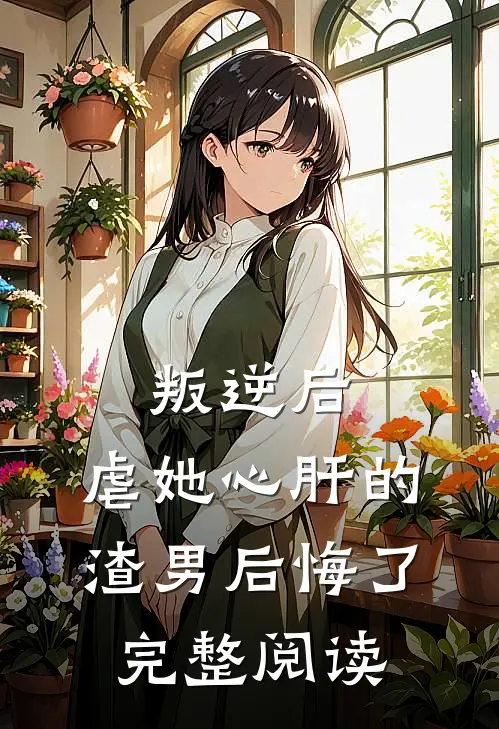 叛逆后,虐她心肝的渣男后悔了完整阅读全文