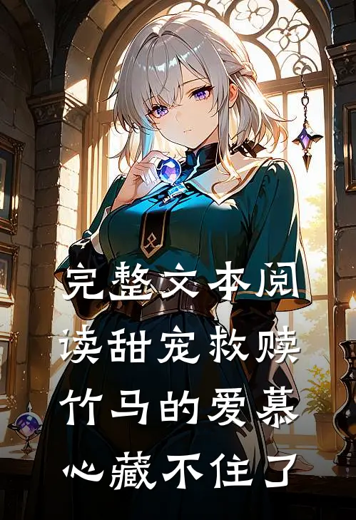 完整文本阅读甜宠救赎：竹马的爱慕心藏不住了