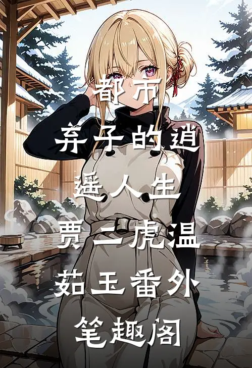 都市：弃子的逍遥人生：贾二虎温茹玉番外笔趣阁