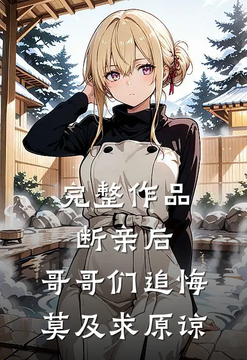 完整作品断亲后：哥哥们追悔莫及求原谅