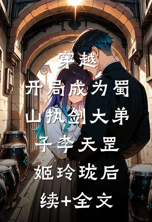 穿越：开局成为蜀山执剑大弟子李天罡姬玲珑后续+全文