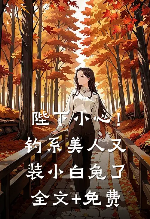 陛下小心！钓系美人又装小白兔了全文+免费