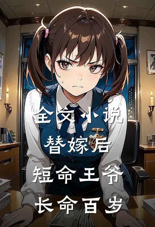 全文替嫁后,短命王爷长命百岁免费阅读