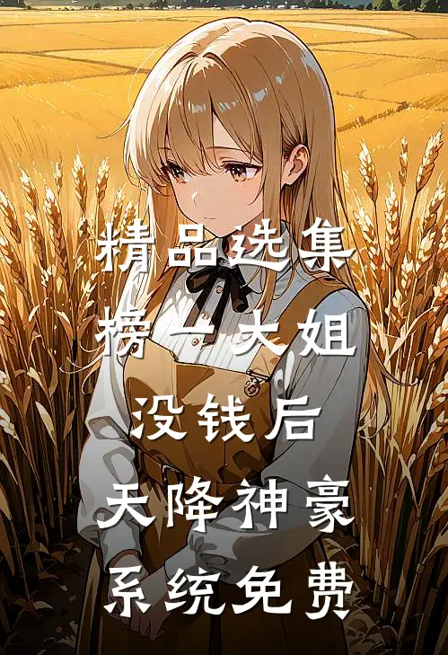 精品选集榜一大姐没钱后,天降神豪系统免费