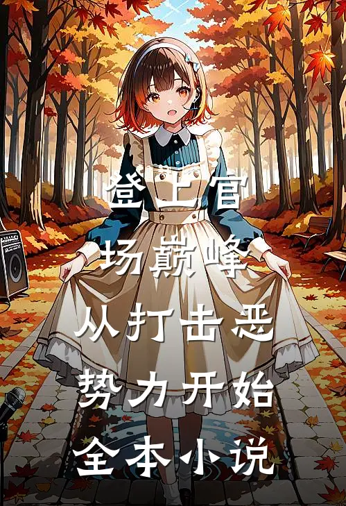 登上官场巅峰，从打击恶势力开始全本小说