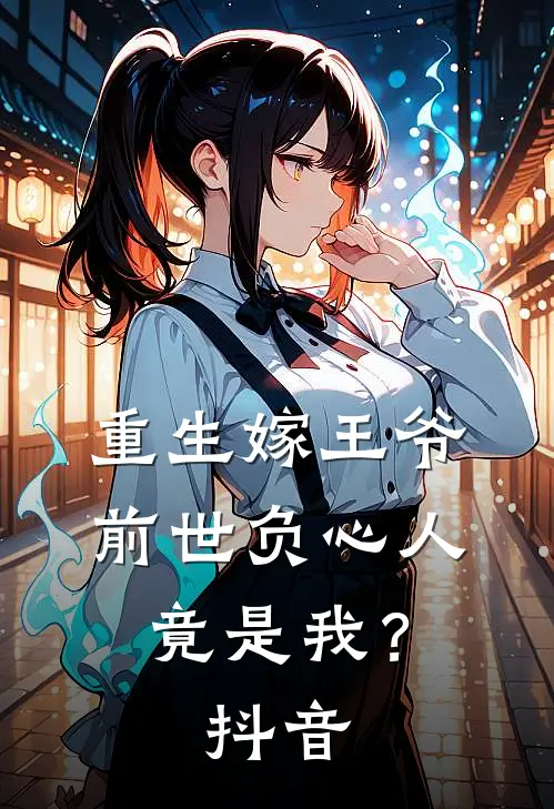 重生嫁王爷,前世负心人竟是我?抖音免费阅读