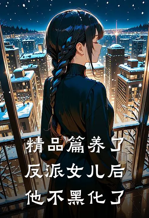 精品篇养了反派女儿后,他不黑化了