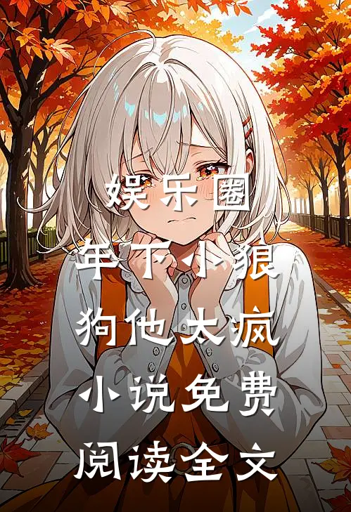娱乐圈：年下小狼狗他太疯小说免费阅读全文