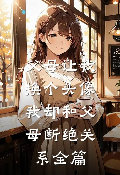 父母让我换个头像,我却和父母断绝关系全篇