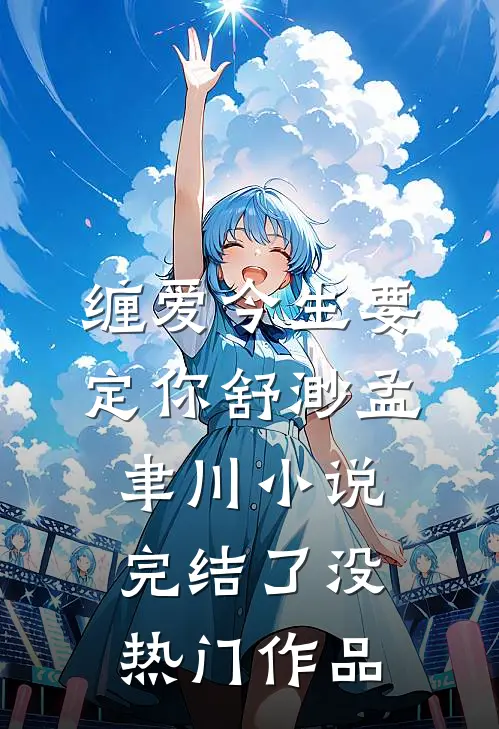缠爱今生要定你舒渺孟聿川小说完结了没热门作品