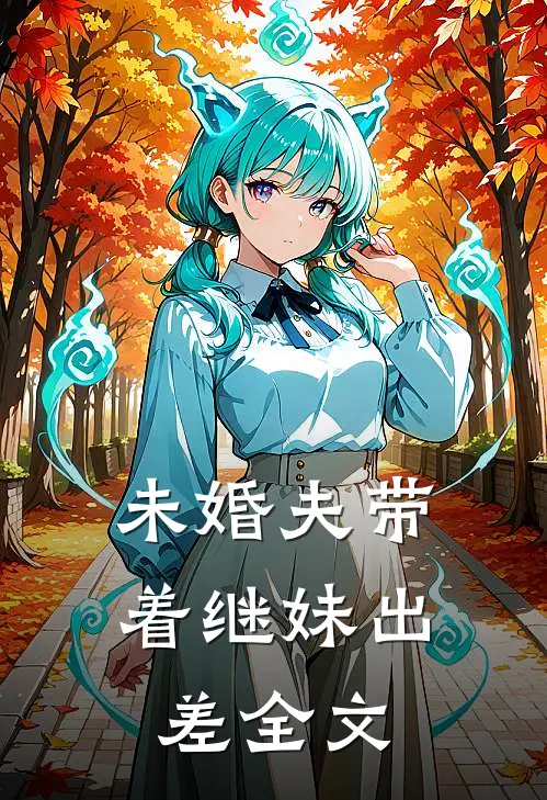 未婚夫带着继妹出差全文