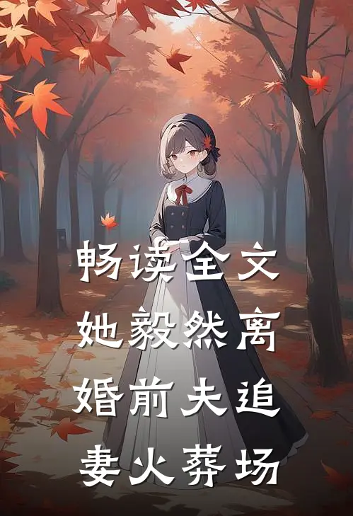 畅读全文她毅然离婚前夫追妻火葬场