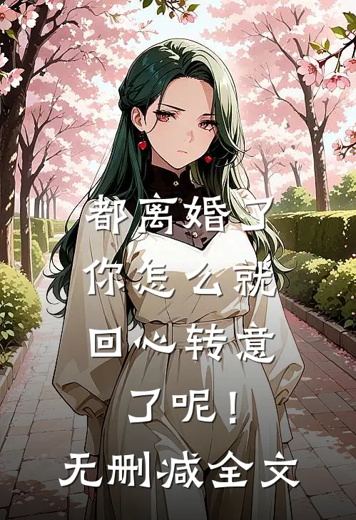 都离婚了,你怎么就回心转意了呢!无删减全文免费阅读