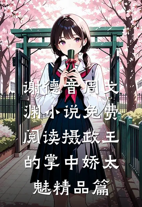 谢德音周戈渊小说免费阅读摄政王的掌中娇太魅精品篇