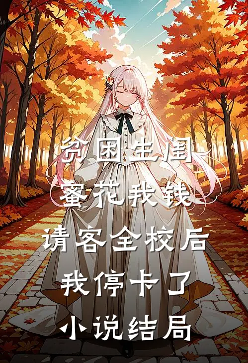 贫困生闺蜜花我钱，请客全校后我停卡了小说结局
