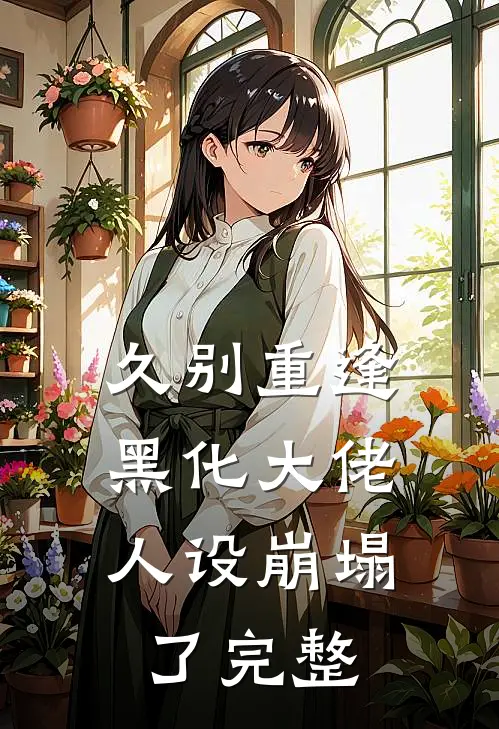 久别重逢：黑化大佬人设崩塌了完整
