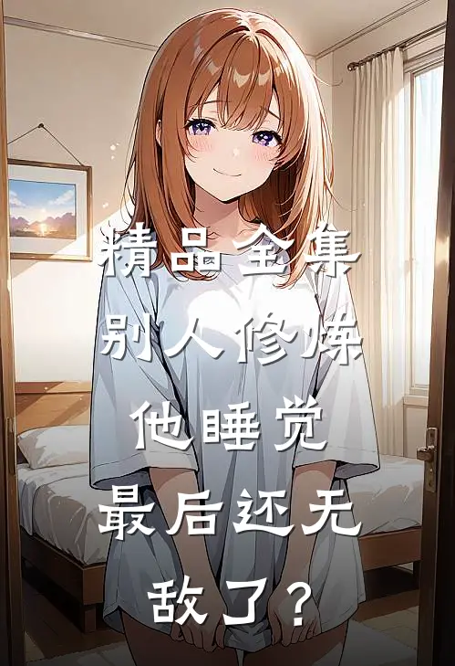 精品全集别人修炼他睡觉，最后还无敌了？