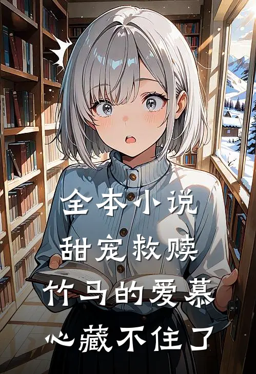 全本小说甜宠救赎：竹马的爱慕心藏不住了