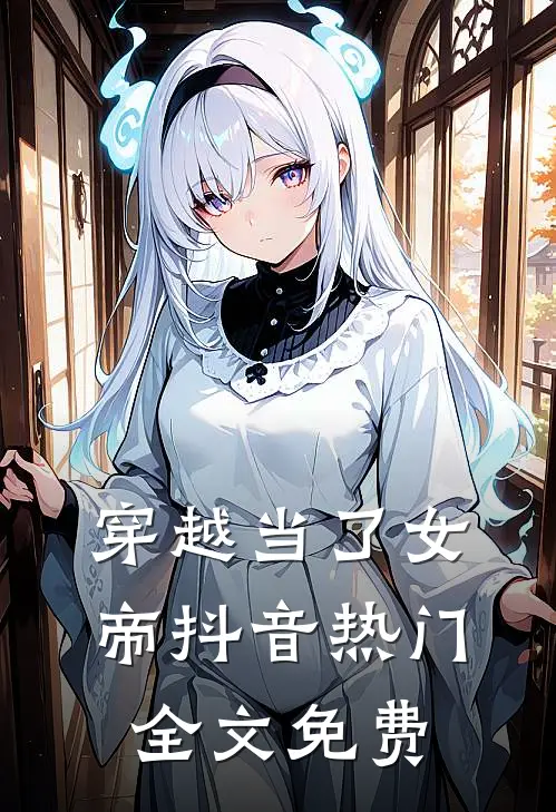 穿越当了女帝抖音热门全文免费