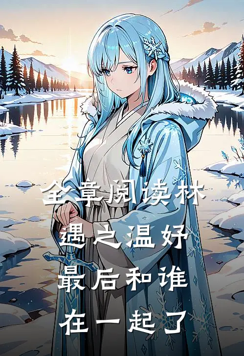 全章阅读林遇之温妤最后和谁在一起了
