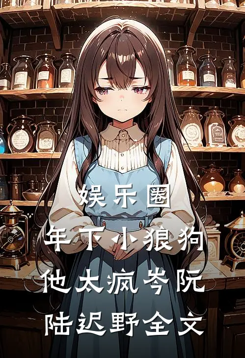 娱乐圈：年下小狼狗他太疯岑阮陆迟野全文