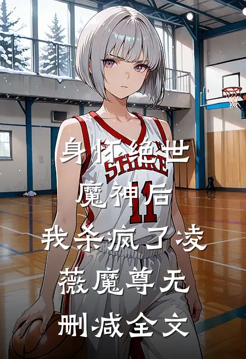 身怀绝世魔神后,我杀疯了凌薇魔尊无删减全文免费阅读