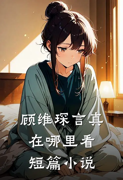 顾维琛言真在哪里看短篇小说