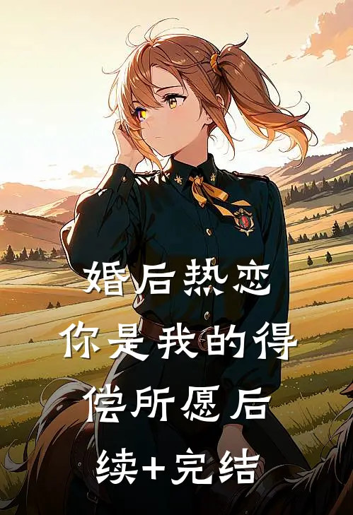 婚后热恋，你是我的得偿所愿后续+完结