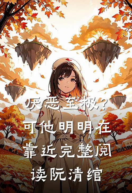 厌恶至极？可他明明在靠近完整阅读阮清绾