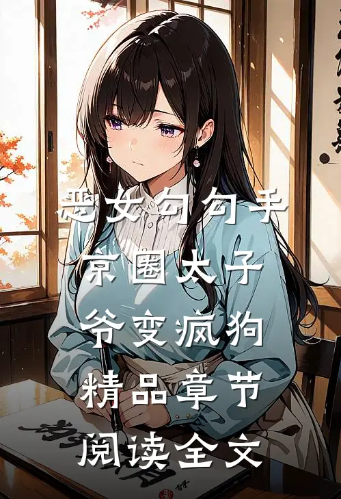 恶女勾勾手京圈太子爷变疯狗精品章节阅读全文
