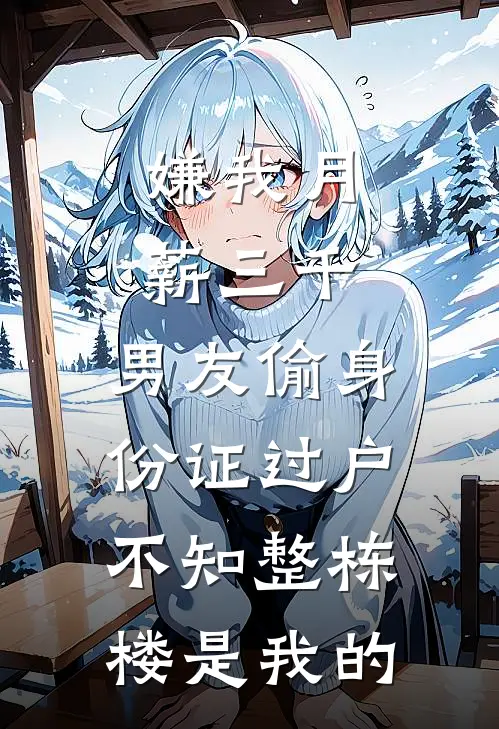 嫌我月薪三千，男友偷身份证过户，不知整栋楼是我的
