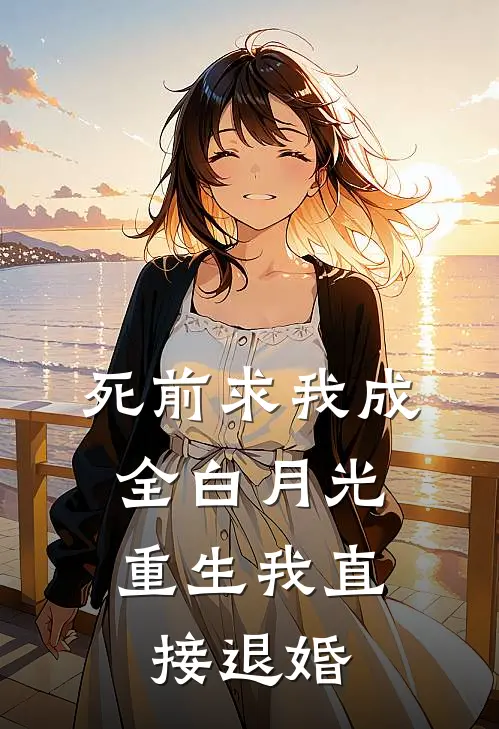 死前求我成全白月光，重生我直接退婚