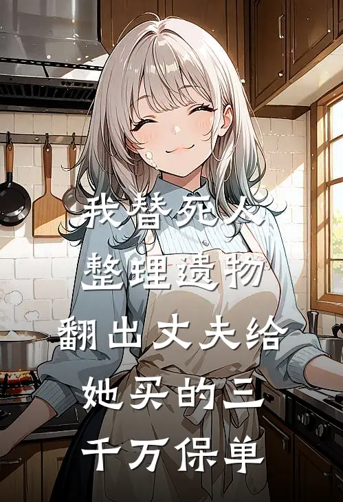 我替死人整理遗物，翻出丈夫给她买的三千万保单