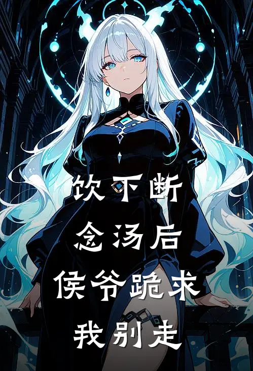 饮下断念汤后，侯爷跪求我别走