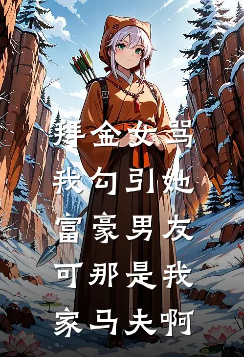 拜金女骂我勾引她富豪男友，可那是我家马夫啊