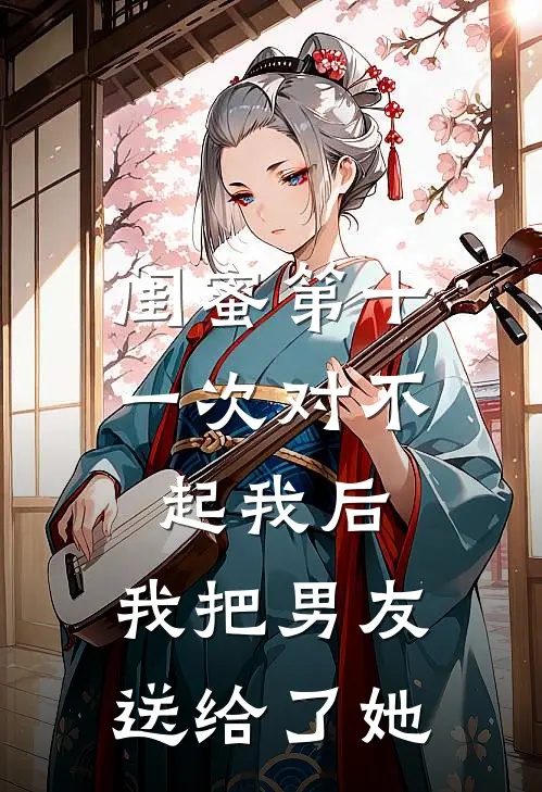 闺蜜第十一次对不起我后，我把男友送给了她