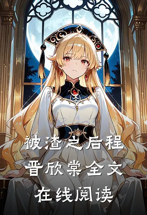 被渣之后程晋欣棠全文在线阅读