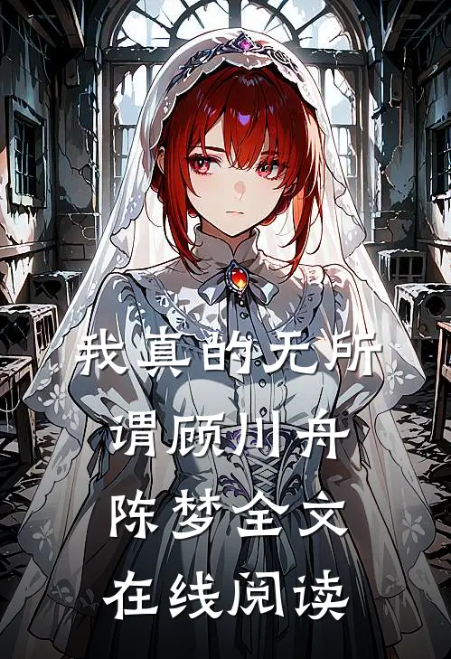 我真的无所谓顾川舟陈梦全文在线阅读
