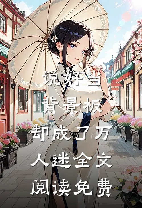 说好当背景板，却成了万人迷全文阅读免费