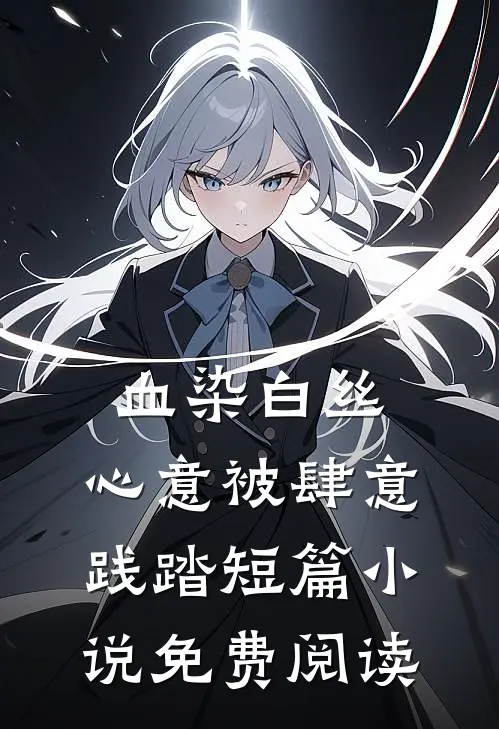 血染白丝，心意被肆意践踏短篇小说免费阅读