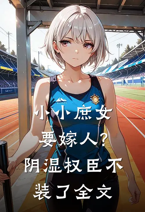 小小庶女要嫁人?阴湿权臣不装了全文